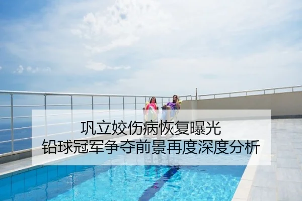 巩立姣伤病恢复曝光 铅球冠军争夺前景再度深度分析