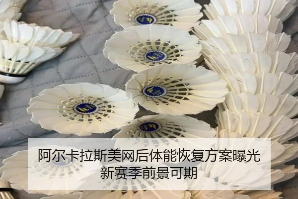 阿尔卡拉斯美网后体能恢复方案曝光 新赛季前景可期 | YaboBet