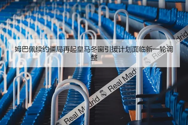 姆巴佩续约僵局再起皇马冬窗引援计划面临新一轮调整 | YaboBet