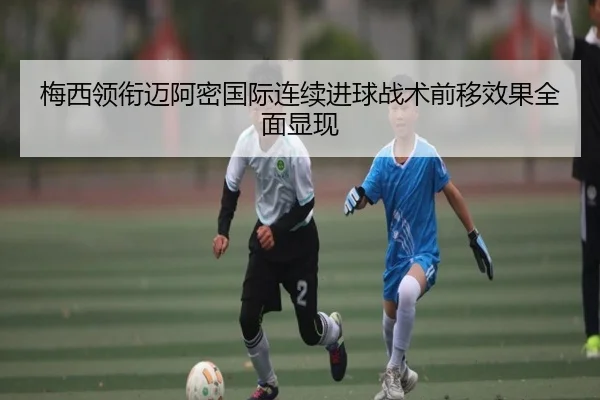 梅西领衔迈阿密国际连续进球战术前移效果全面显现 | YaboBet
